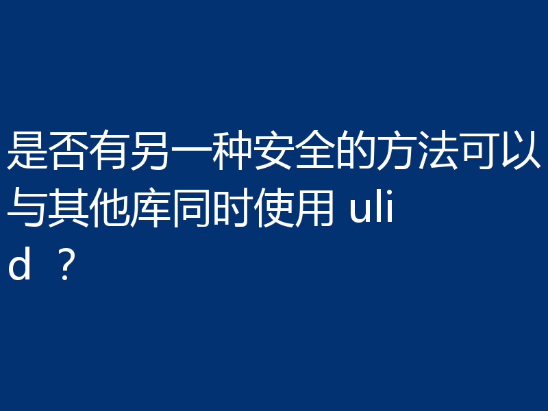 是否有另一种安全的方法可以与其他库同时使用 ulid ?