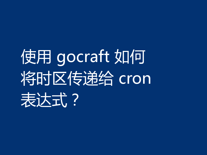 使用 gocraft 如何将时区传递给 cron 表达式?