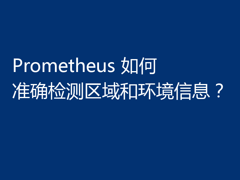 Prometheus 如何准确检测区域和环境信息?
