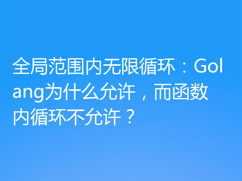 全局范围内无限循环:Golang为什么允许,而函数内循环不允许?