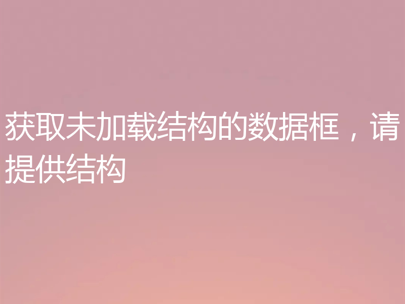 获取未加载结构的数据框,请提供结构