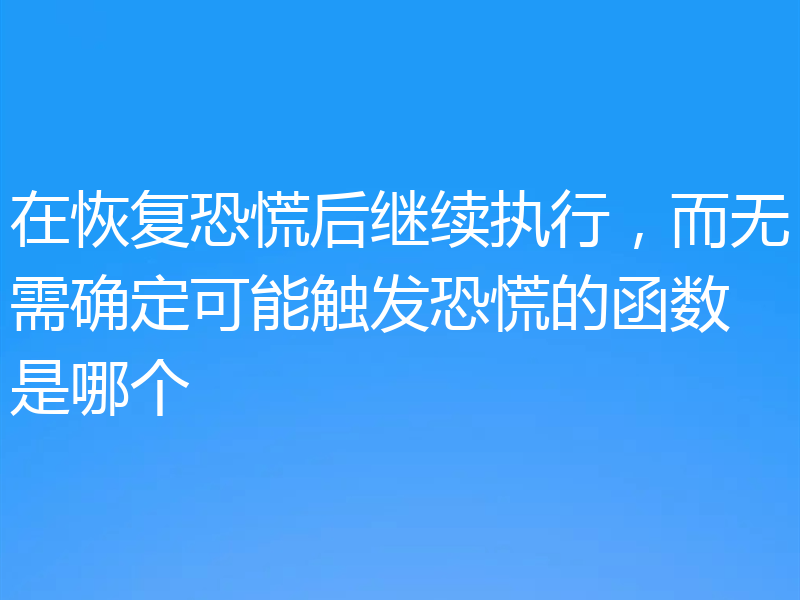 在恢复恐慌后继续执行,而无需确定可能触发恐慌的函数是哪个