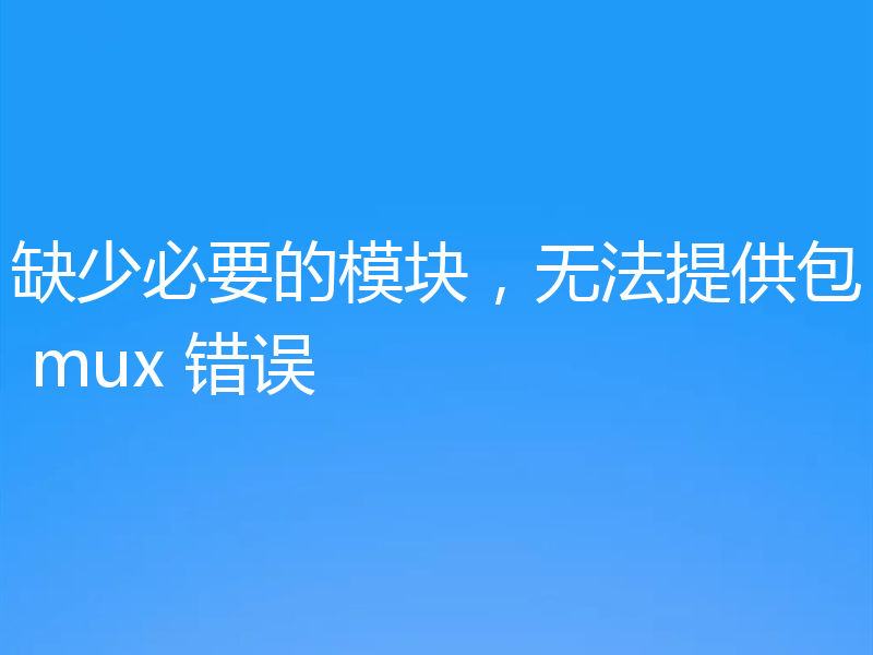 缺少必要的模块,无法提供包 mux 错误