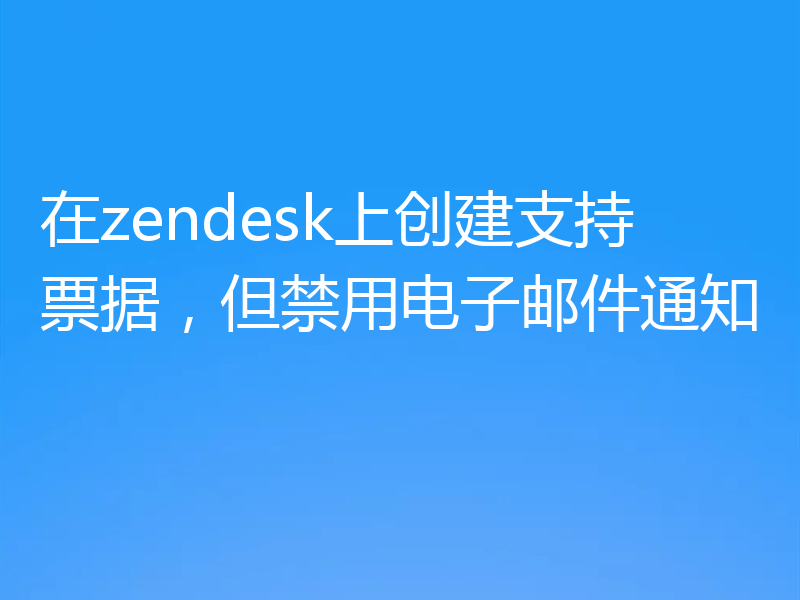在zendesk上创建支持票据,但禁用电子邮件通知