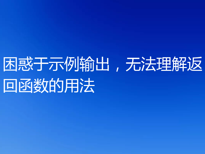 困惑于示例输出,无法理解返回函数的用法
