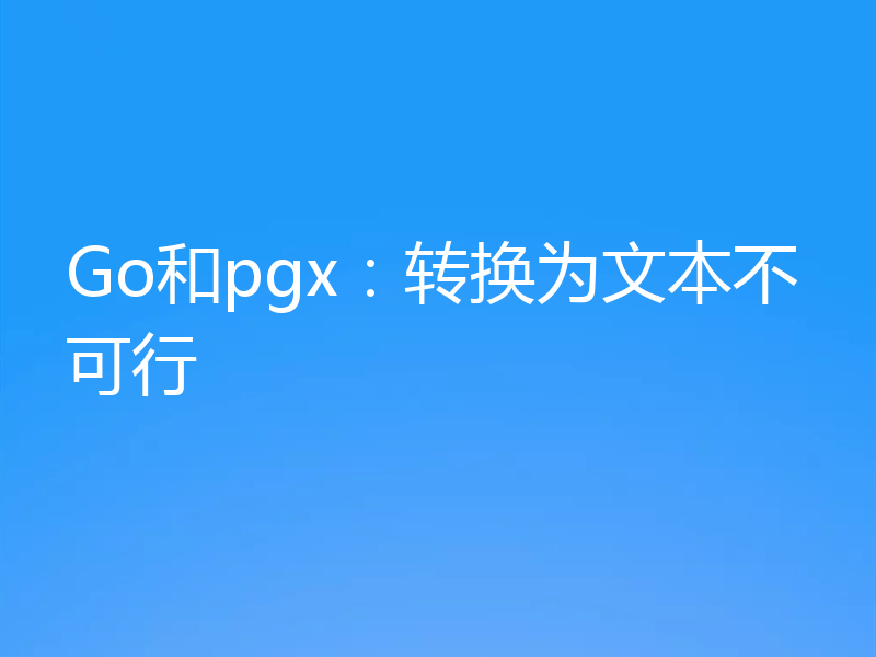 Go和pgx:转换为文本不可行