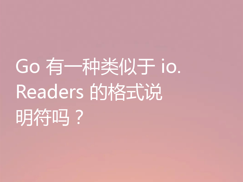 Go 有一种类似于 io.Readers 的格式说明符吗?