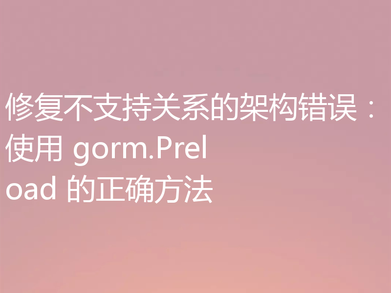 修复不支持关系的架构错误:使用 gorm.Preload 的正确方法