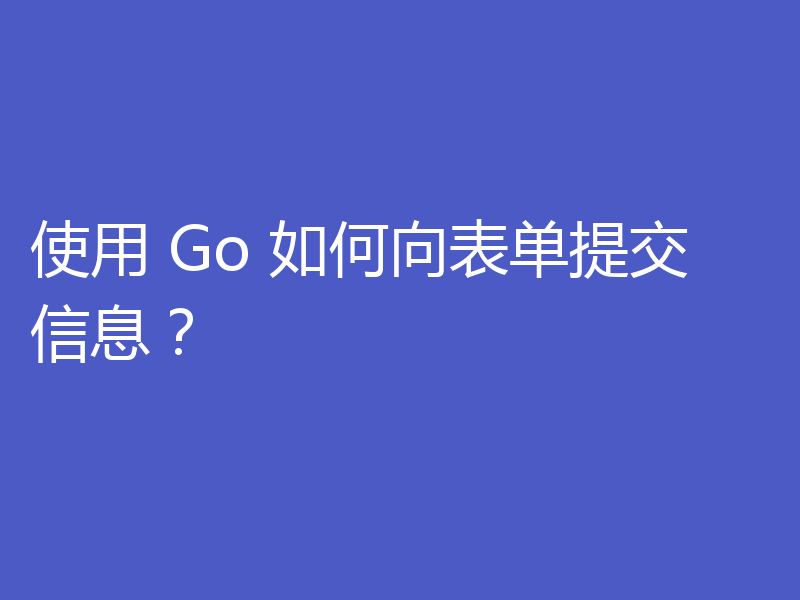 使用 Go 如何向表单提交信息?