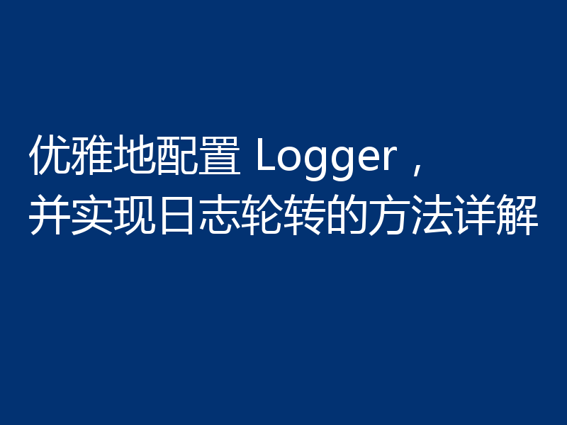 优雅地配置 Logger,并实现日志轮转的方法详解