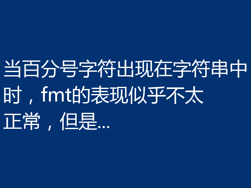 当百分号字符出现在字符串中时,fmt的表现似乎不太正常,但是...
