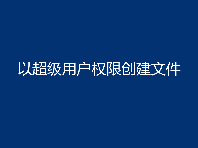 以超级用户权限创建文件