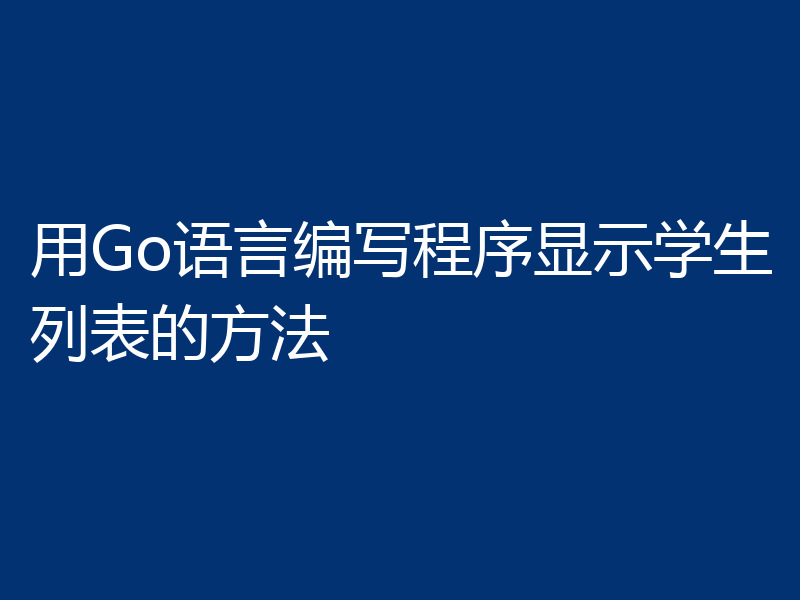 用Go语言编写程序显示学生列表的方法