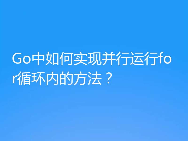 Go中如何实现并行运行for循环内的方法?
