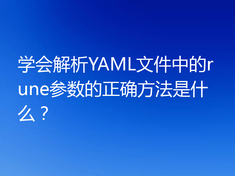 学会解析YAML文件中的rune参数的正确方法是什么?