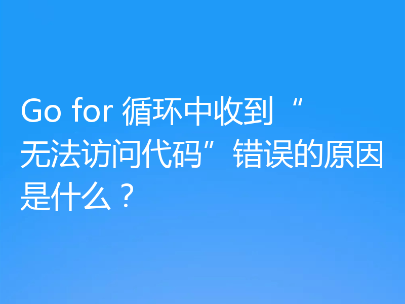 Go for 循环中收到“无法访问代码”错误的原因是什么?