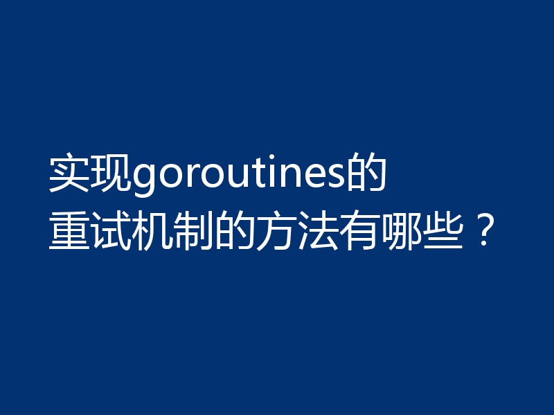 实现goroutines的重试机制的方法有哪些?