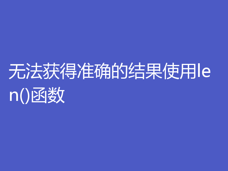 无法获得准确的结果使用len()函数