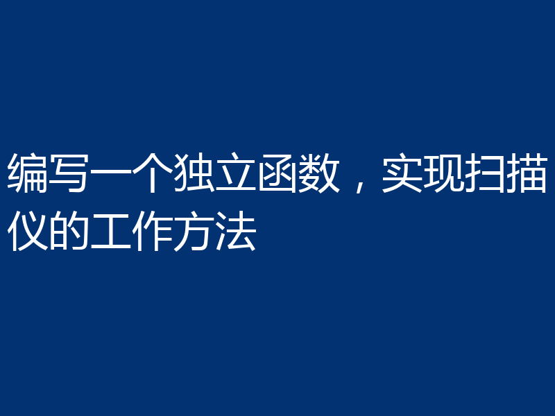 编写一个独立函数,实现扫描仪的工作方法