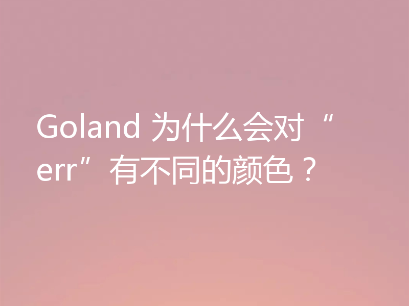 Goland 为什么会对“err”有不同的颜色?