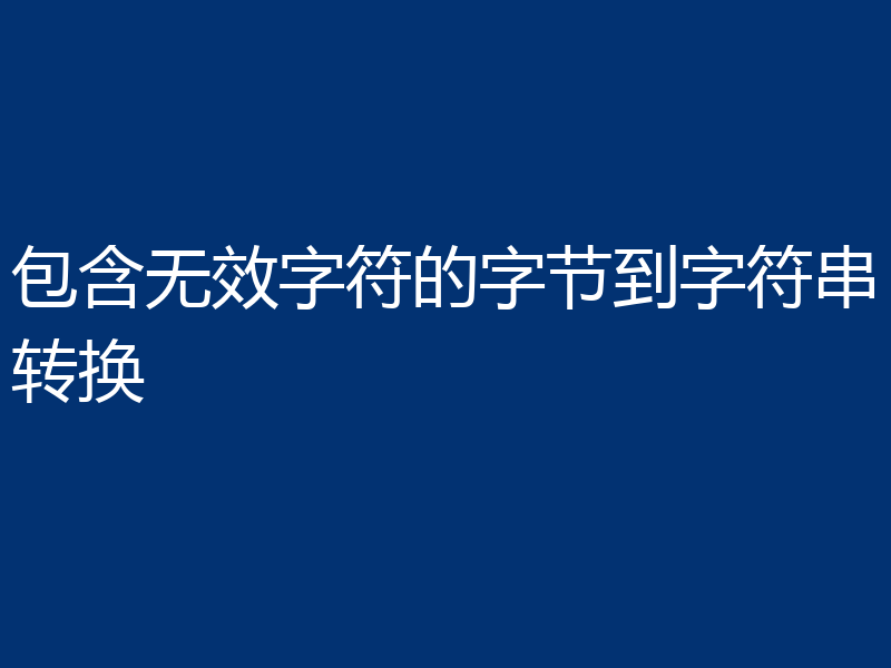 包含无效字符的字节到字符串转换