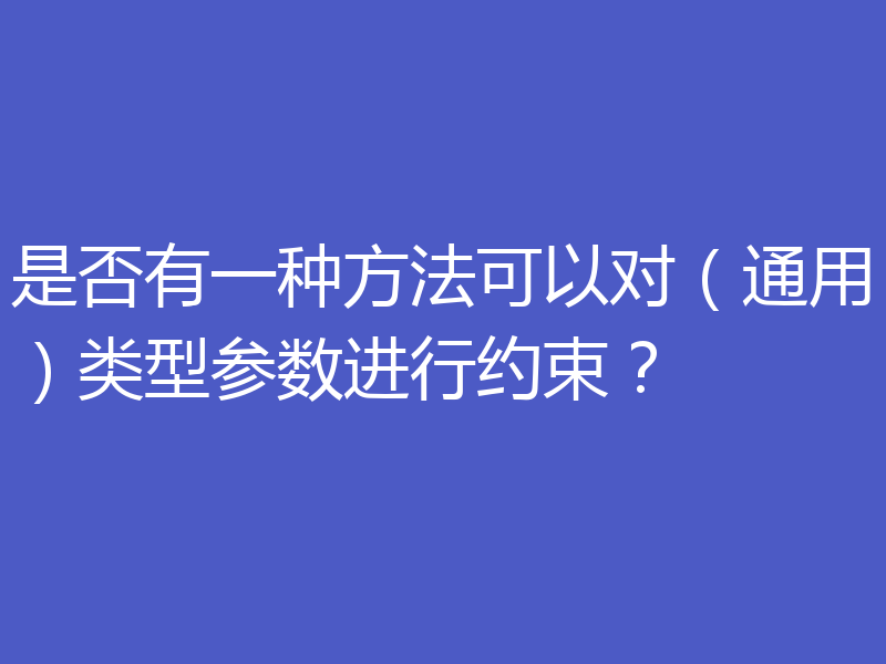 是否有一种方法可以对(通用)类型参数进行约束?