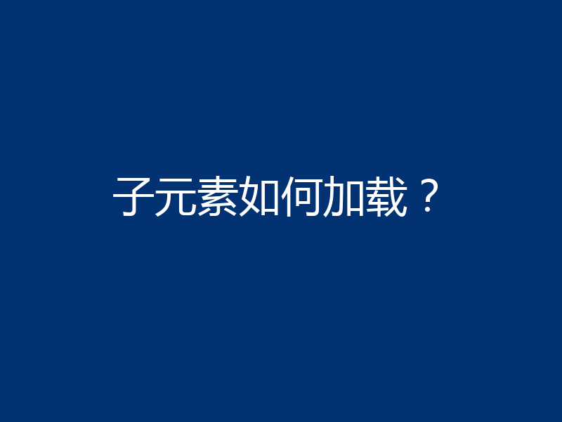 子元素如何加载？