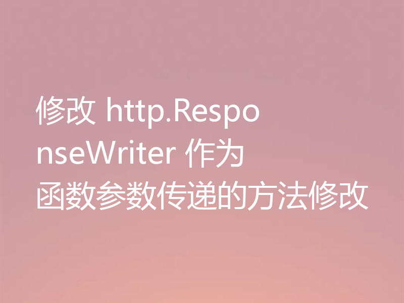修改 http.ResponseWriter 作为函数参数传递的方法修改