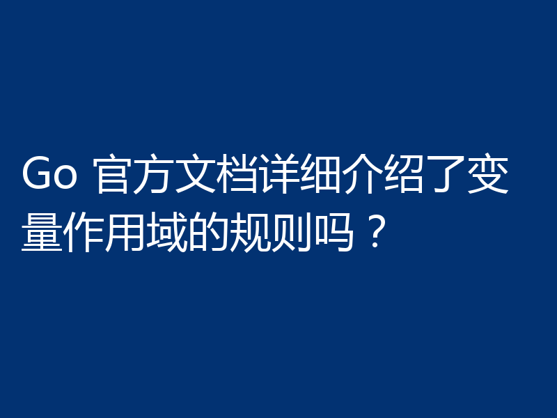 Go 官方文档详细介绍了变量作用域的规则吗?