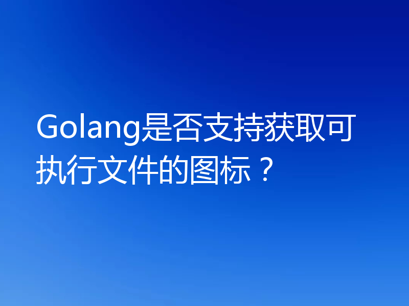 Golang是否支持获取可执行文件的图标?