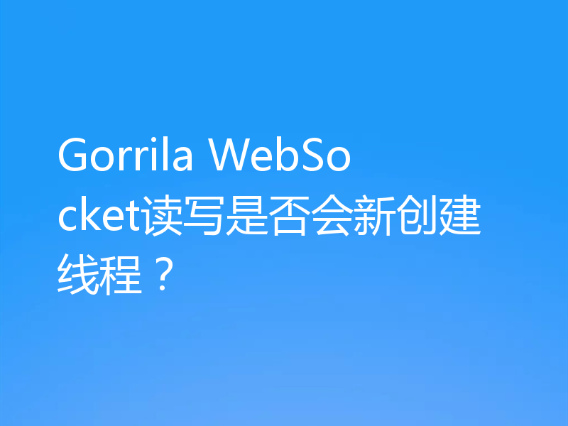 Gorrila WebSocket读写是否会新创建线程?