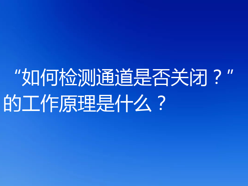 “如何检测通道是否关闭?”的工作原理是什么?