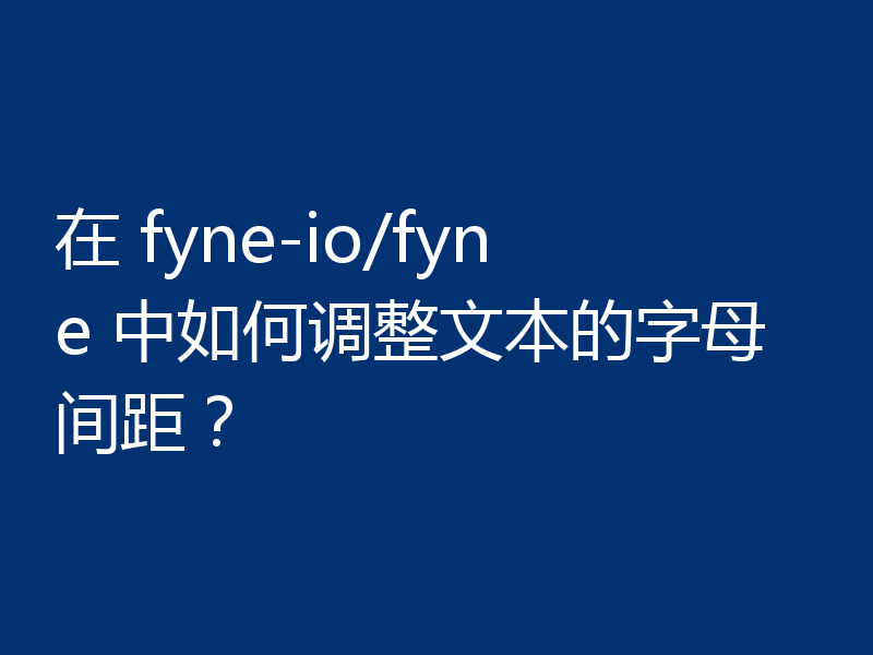 在 fyne-io/fyne 中如何调整文本的字母间距?