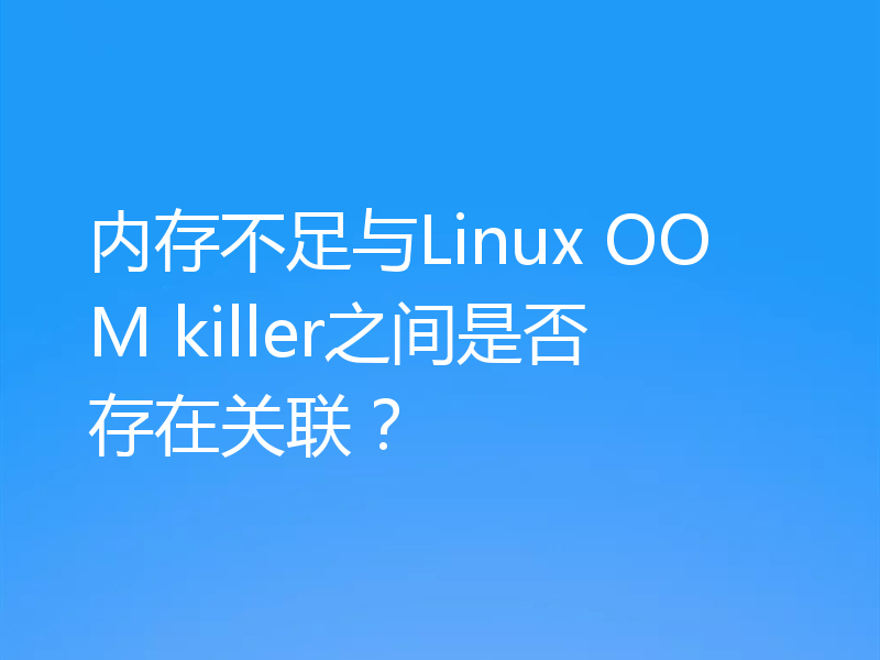 内存不足与Linux OOM killer之间是否存在关联?