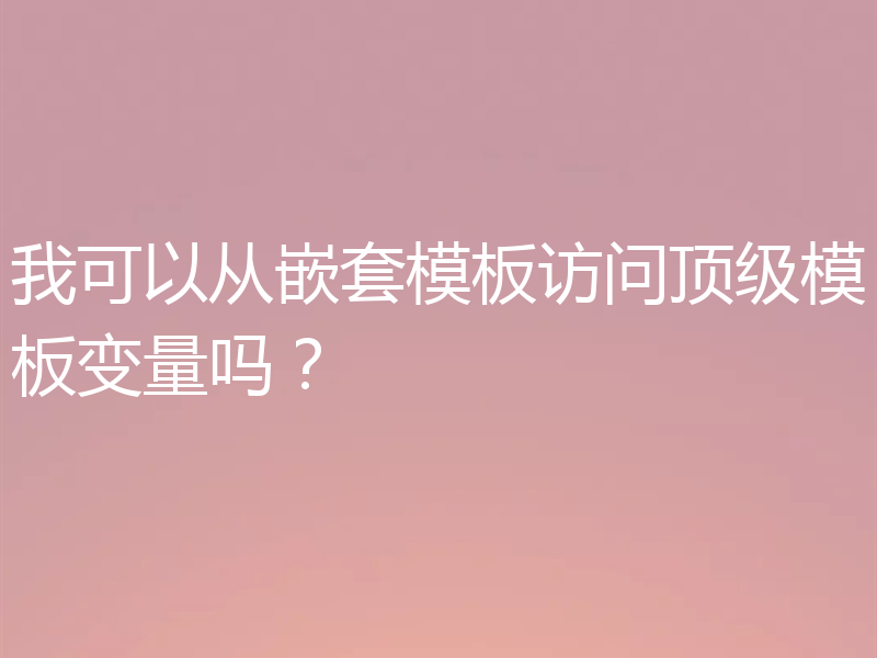 我可以从嵌套模板访问顶级模板变量吗?