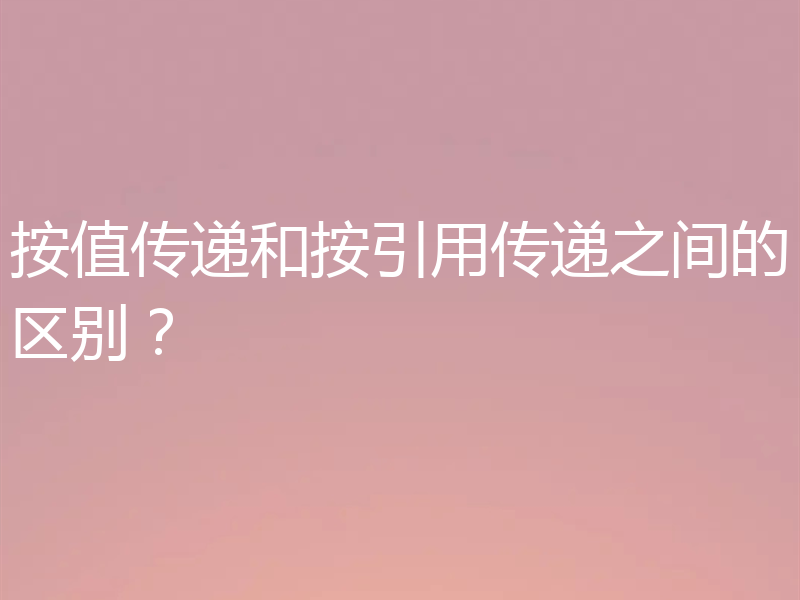 按值传递和按引用传递之间的区别?