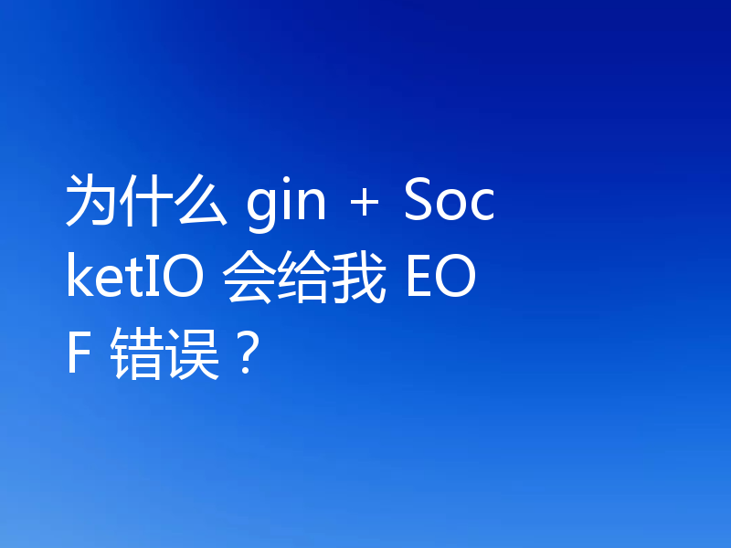 为什么 gin + SocketIO 会给我 EOF 错误?
