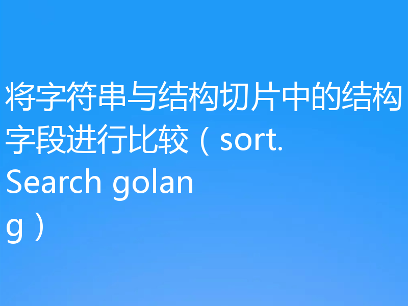 将字符串与结构切片中的结构字段进行比较(sort.Search golang)