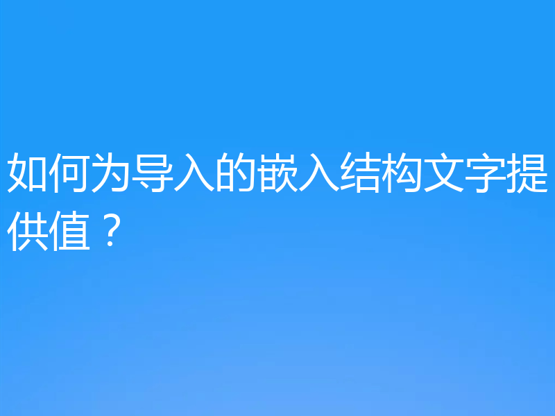 如何为导入的嵌入结构文字提供值?