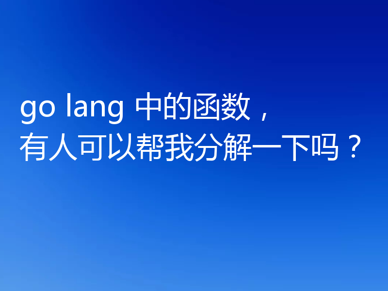 go lang 中的函数,有人可以帮我分解一下吗?