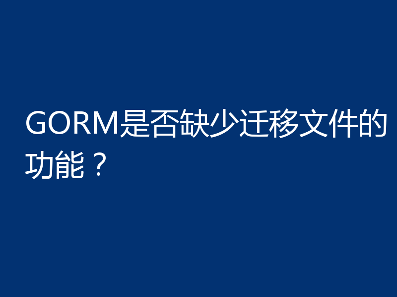 GORM是否缺少迁移文件的功能?