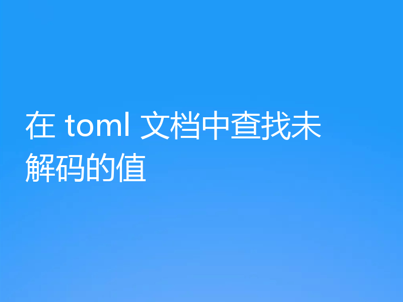 在 toml 文档中查找未解码的值