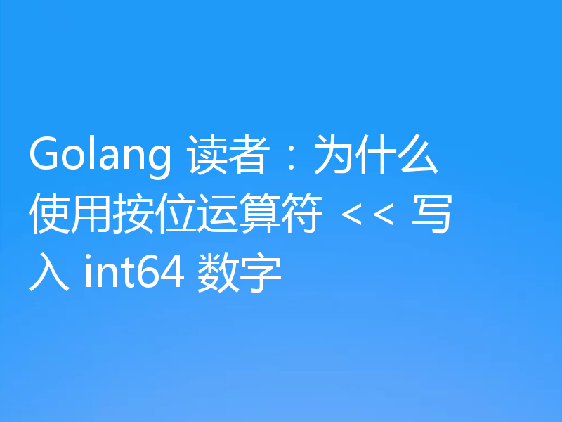 Golang 读者:为什么使用按位运算符 << 写入 int64 数字