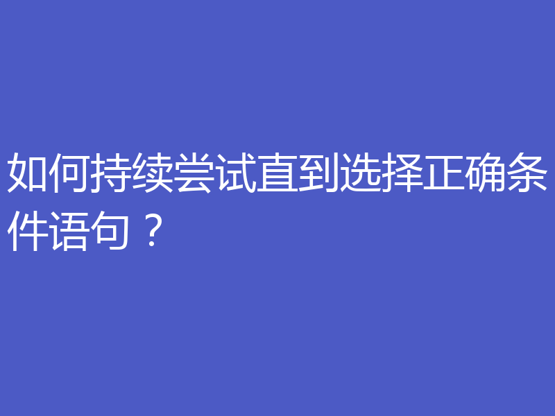 如何持续尝试直到选择正确条件语句?