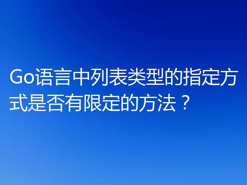 Go语言中列表类型的指定方式是否有限定的方法?