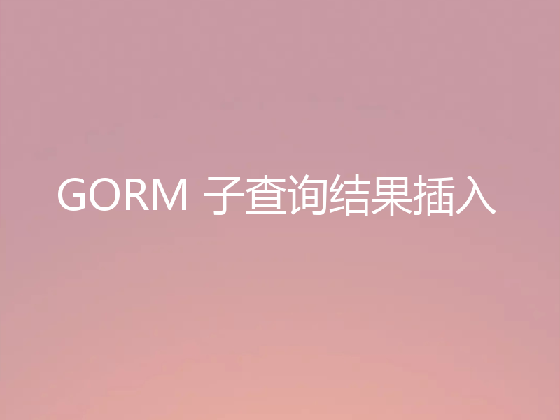 GORM 子查询结果插入