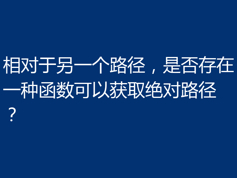 相对于另一个路径,是否存在一种函数可以获取绝对路径?