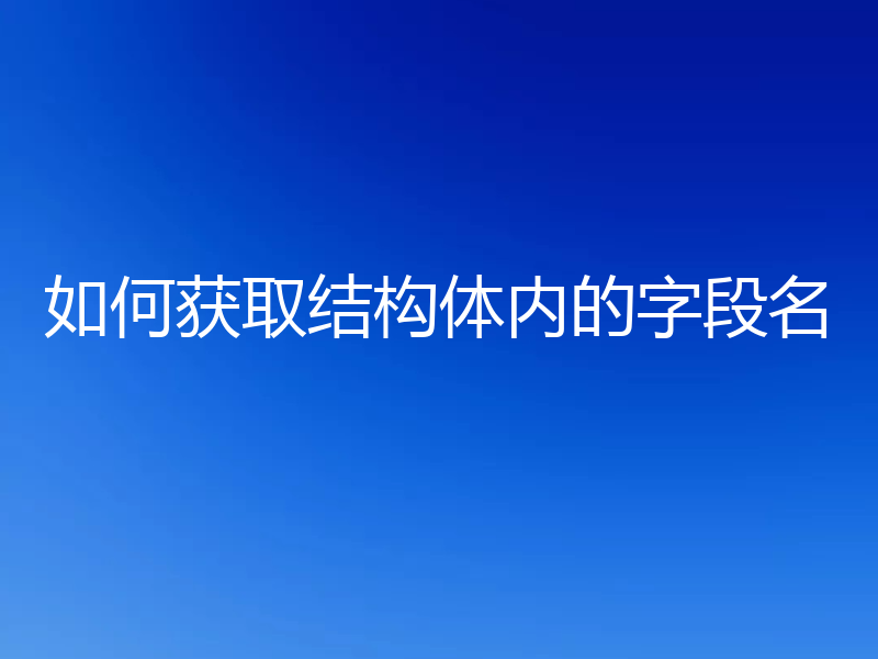 如何获取结构体内的字段名
