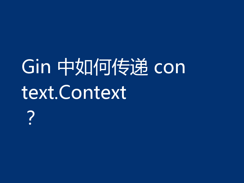 Gin 中如何传递 context.Context?