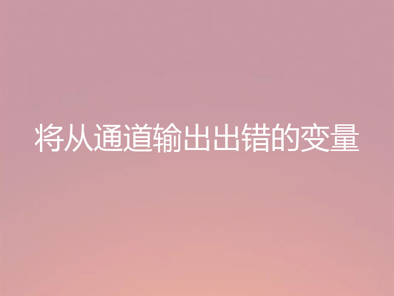 将从通道输出出错的变量